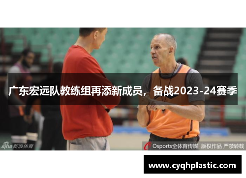 广东宏远队教练组再添新成员，备战2023-24赛季