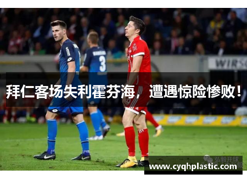 拜仁客场失利霍芬海，遭遇惊险惨败！