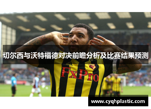 切尔西与沃特福德对决前瞻分析及比赛结果预测